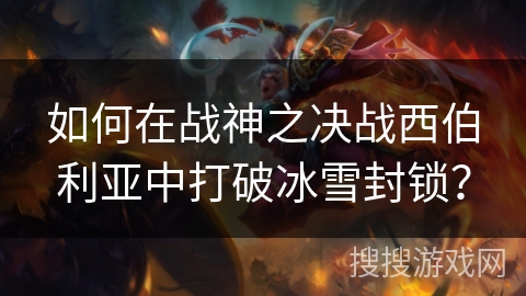 如何在战神之决战西伯利亚中打破冰雪封锁？