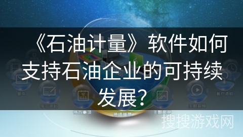 《石油计量》软件如何支持石油企业的可持续发展？