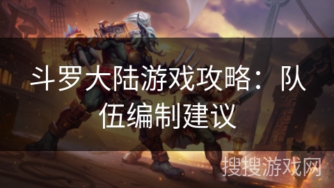 斗罗大陆游戏攻略：队伍编制建议