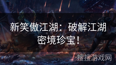 新笑傲江湖：破解江湖密境珍宝！