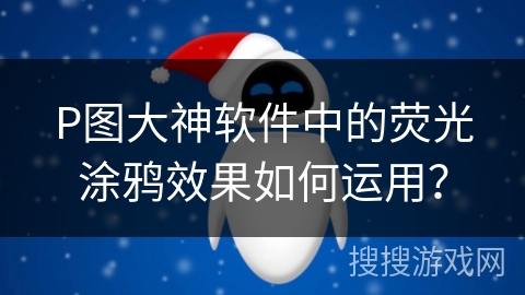 P图大神软件中的荧光涂鸦效果如何运用？