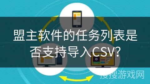 盟主软件的任务列表是否支持导入CSV? 盟主软件的任务列表是否支持导入CSV?