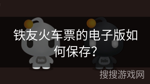 铁友火车票的电子版如何保存？