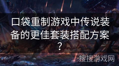 口袋重制游戏中传说装备的更佳套装搭配方案？