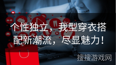 个性独立，我型穿衣搭配新潮流，尽显魅力！