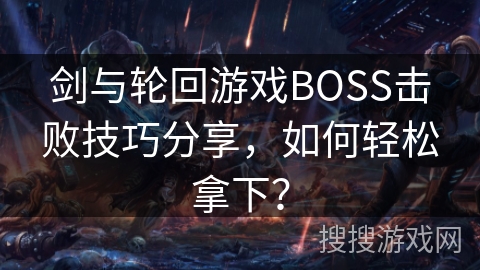 剑与轮回游戏BOSS击败技巧分享，如何轻松拿下？