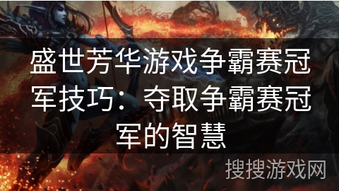 盛世芳华游戏争霸赛冠军技巧：夺取争霸赛冠军的智慧