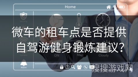 微车的租车点是否提供自驾游健身锻炼建议？
