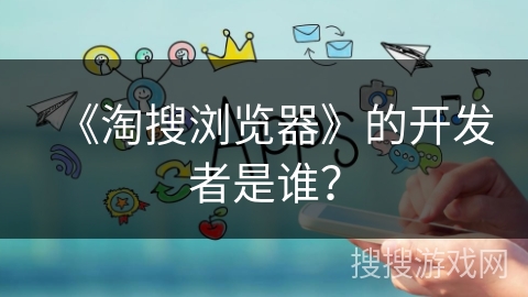 《淘搜浏览器》的开发者是谁？