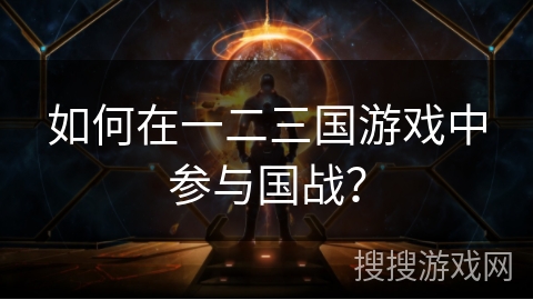 如何在一二三国游戏中参与国战? 如何在一二三国游戏中参与国战?
