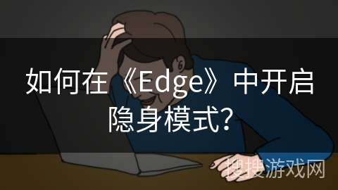 如何在《Edge》中开启隐身模式？