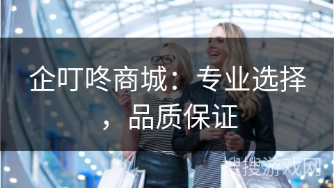 企叮咚商城：专业选择，品质保证