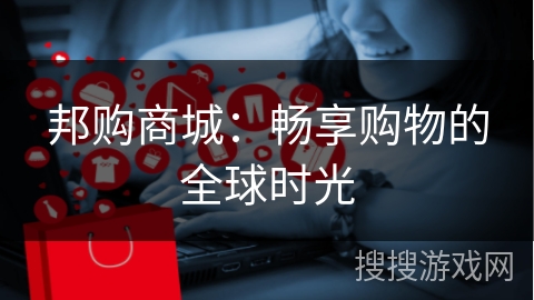 邦购商城：畅享购物的全球时光