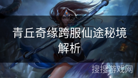 青丘奇缘跨服仙途秘境解析