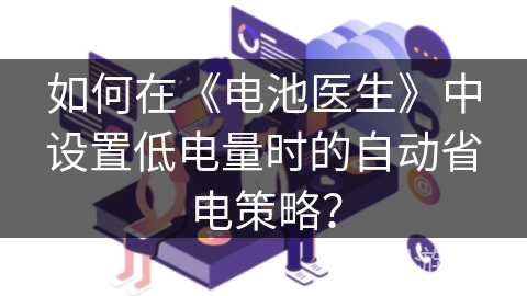 如何在《电池医生》中设置低电量时的自动省电策略? 如何在《电池医生》中设置低电量时的自动省电策略?