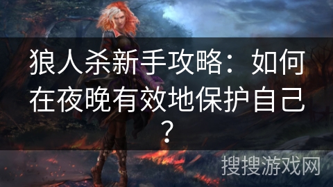 狼人杀新手攻略：如何在夜晚有效地保护自己？