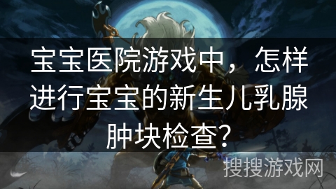 宝宝医院游戏中，怎样进行宝宝的新生儿乳腺肿块检查？