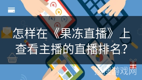 怎样在《果冻直播》上查看主播的直播排名？