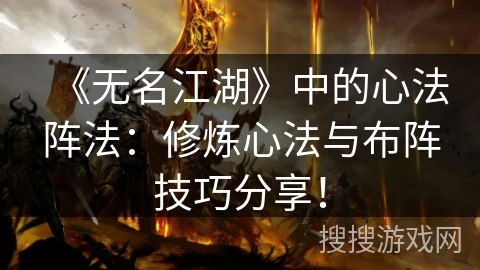《无名江湖》中的心法阵法：修炼心法与布阵技巧分享！