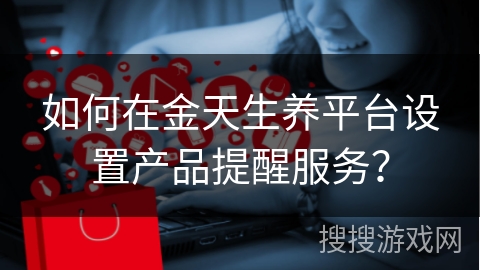 如何在金天生养平台设置产品提醒服务？