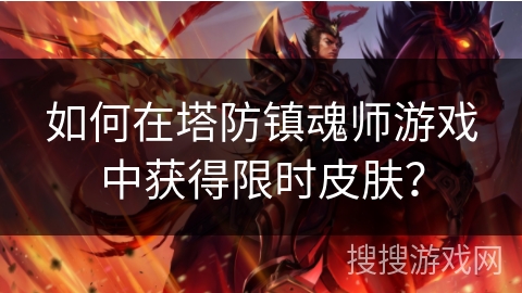 如何在塔防镇魂师游戏中获得限时皮肤? 如何在塔防镇魂师游戏中获得限时皮肤?