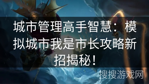 城市管理高手智慧：模拟城市我是市长攻略新招揭秘！