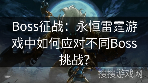 Boss征战：永恒雷霆游戏中如何应对不同Boss挑战？