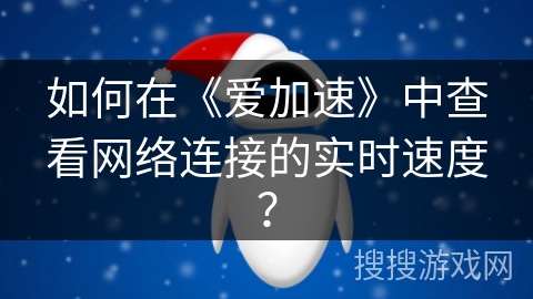 如何在《爱加速》中查看网络连接的实时速度？