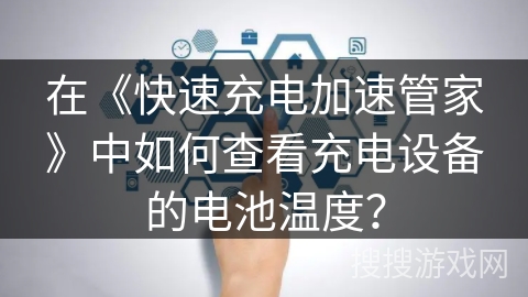 在《快速充电加速管家》中如何查看充电设备的电池温度？