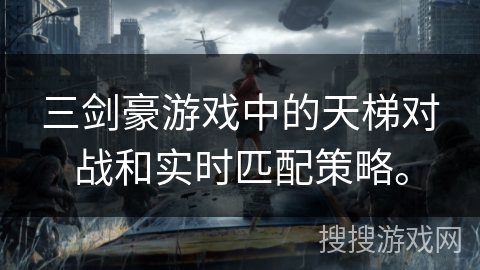 三剑豪游戏中的天梯对战和实时匹配策略。