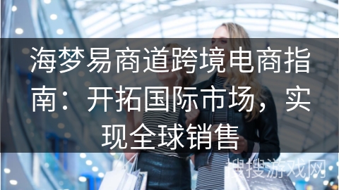 海梦易商道跨境电商指南：开拓国际市场，实现全球销售