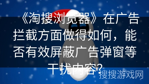 《淘搜浏览器》在广告拦截方面做得如何，能否有效屏蔽广告弹窗等干扰内容？