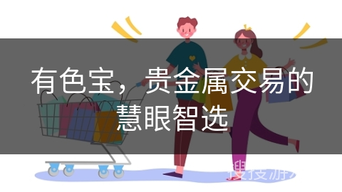 有色宝，贵金属交易的慧眼智选