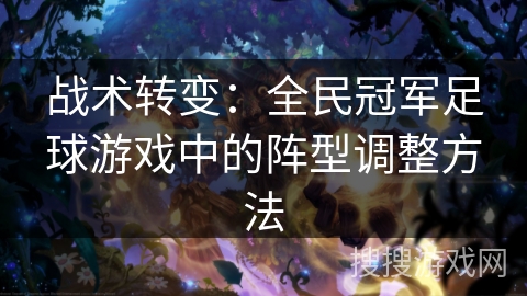 战术转变：全民冠军足球游戏中的阵型调整方法