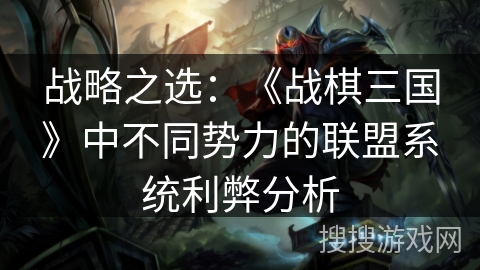 战略之选：《战棋三国》中不同势力的联盟系统利弊分析