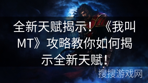 全新天赋揭示!《我叫MT》攻略教你如何揭示全新天赋! 全新天赋揭示!《我叫MT》攻略教你如何揭示全新天赋!