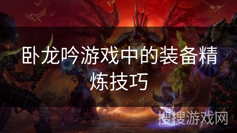 卧龙吟游戏中的装备精炼技巧