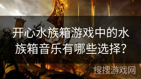开心水族箱游戏中的水族箱音乐有哪些选择？
