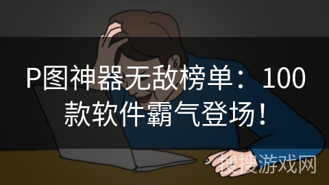 P图神器无敌榜单:100款软件霸气登场! P图神器无敌榜单:100款软件霸气登场!