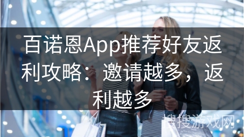 百诺恩App推荐好友返利攻略：邀请越多，返利越多