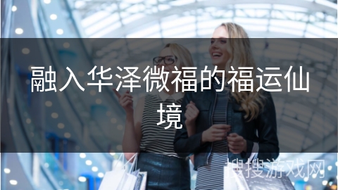 融入华泽微福的福运仙境