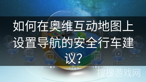 如何在奥维互动地图上设置导航的安全行车建议? 如何在奥维互动地图上设置导航的安全行车建议?