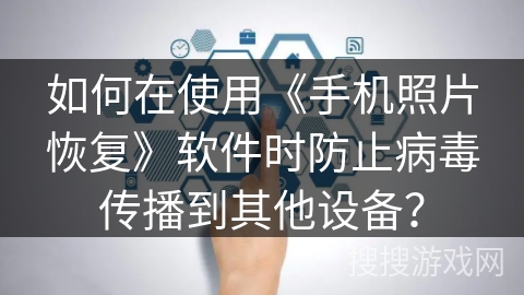 如何在使用《手机照片恢复》软件时防止病毒传播到其他设备？