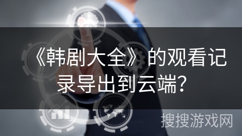 《韩剧大全》的观看记录导出到云端？