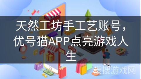天然工坊手工艺账号，优号猫APP点亮游戏人生