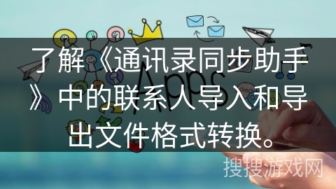 了解《通讯录同步助手》中的联系人导入和导出文件格式转换。