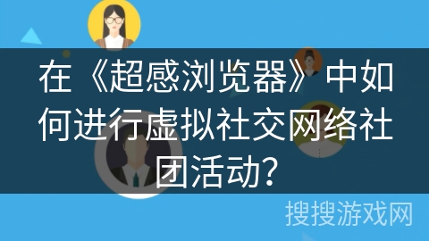 在《超感浏览器》中如何进行虚拟社交网络社团活动？