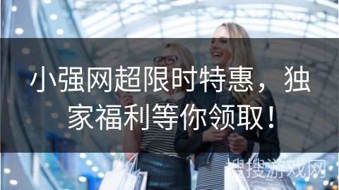 小强网超限时特惠，独家福利等你领取！