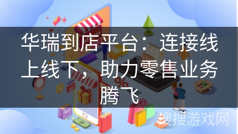 华瑞到店平台：连接线上线下，助力零售业务腾飞