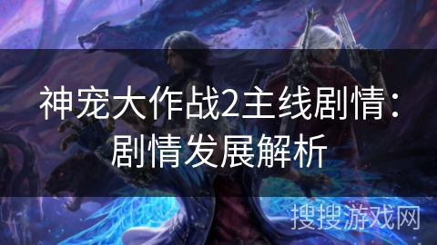 神宠大作战2主线剧情：剧情发展解析